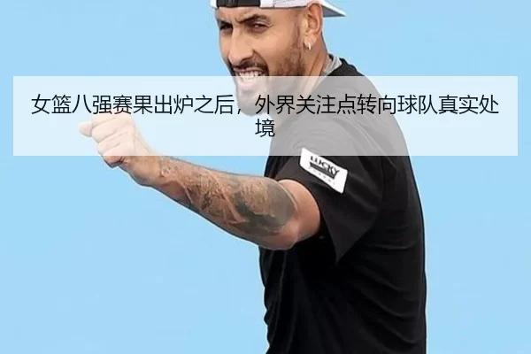 女篮八强赛果出炉之后，外界关注点转向球队真实处境
